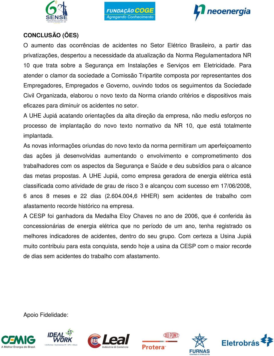 Para atender o clamor da sociedade a Comissão Tripartite composta por representantes dos Empregadores, Empregados e Governo, ouvindo todos os seguimentos da Sociedade Civil Organizada, elaborou o