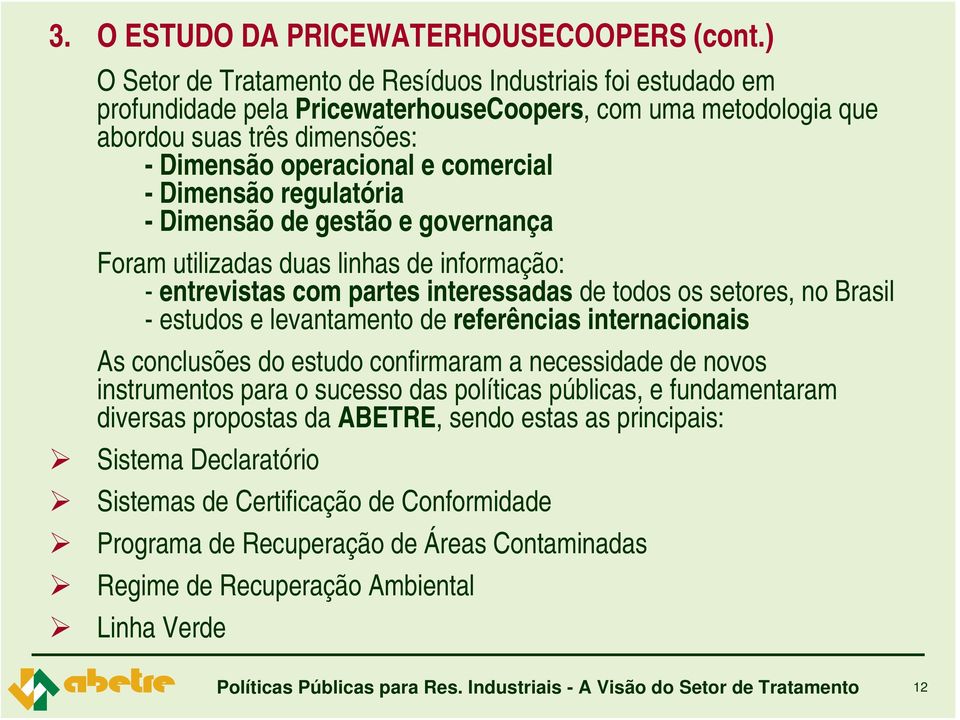 Dimensão regulatória - Dimensão de gestão e governança Foram utilizadas duas linhas de informação: - entrevistas com partes interessadas de todos os setores, no Brasil - estudos e levantamento de