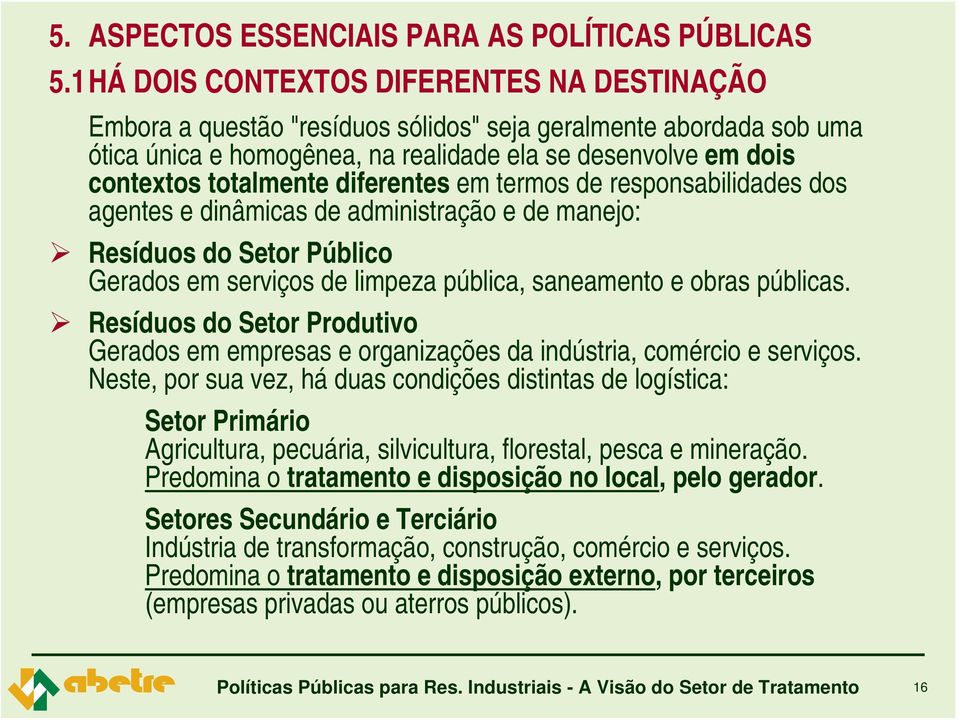 diferentes em termos de responsabilidades dos agentes e dinâmicas de administração e de manejo: Resíduos do Setor Público Gerados em serviços de limpeza pública, saneamento e obras públicas.