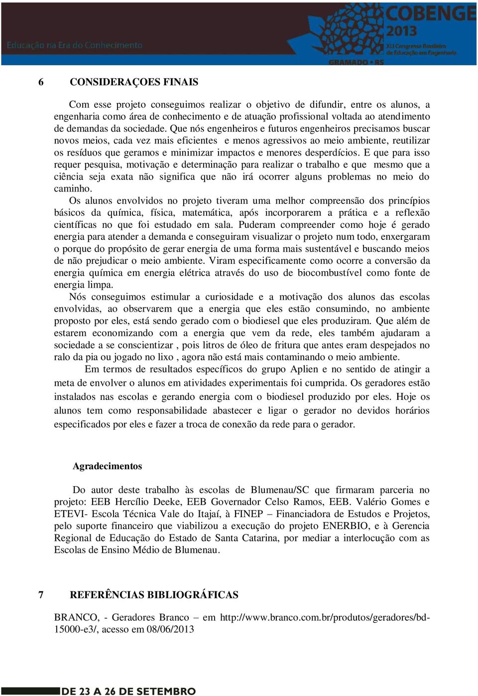 Que nós engenheiros e futuros engenheiros precisamos buscar novos meios, cada vez mais eficientes e menos agressivos ao meio ambiente, reutilizar os resíduos que geramos e minimizar impactos e