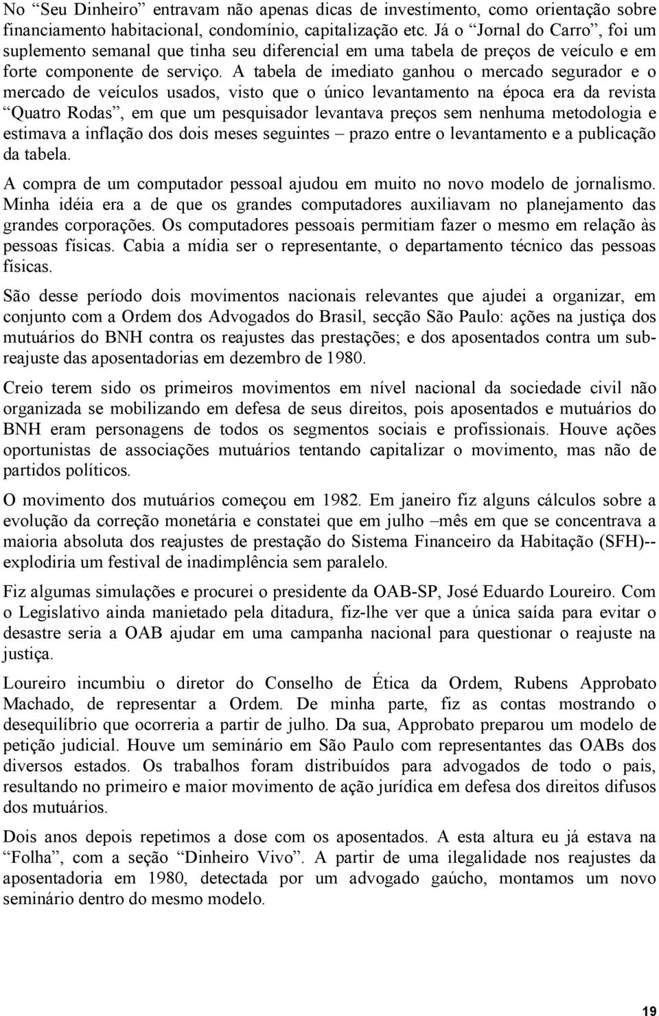 A tabela de imediato ganhou o mercado segurador e o mercado de veículos usados, visto que o único levantamento na época era da revista Quatro Rodas, em que um pesquisador levantava preços sem nenhuma