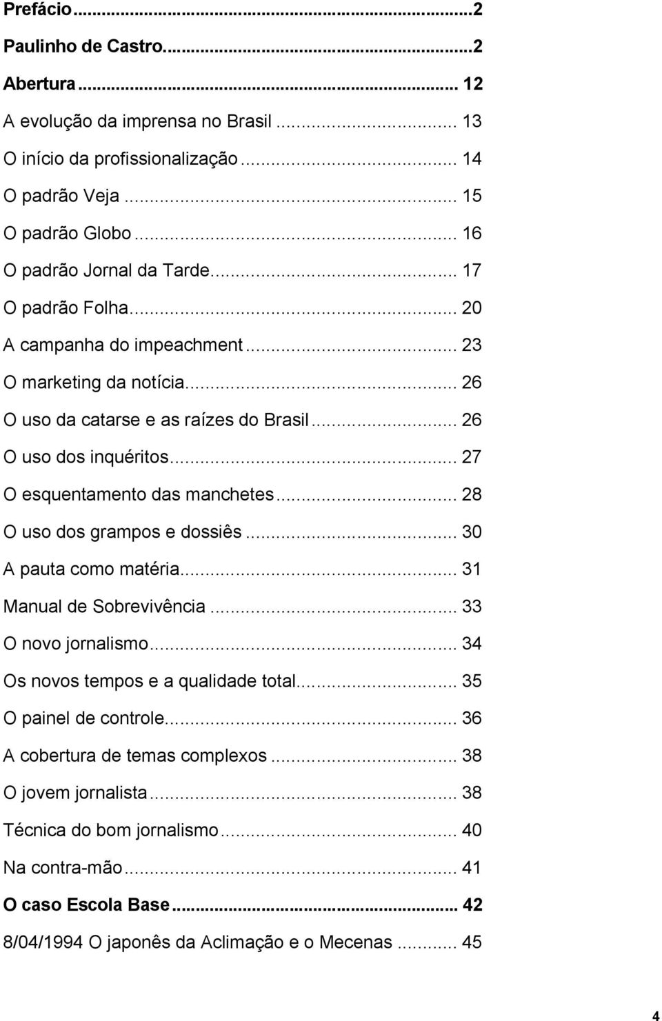 .. 28 O uso dos grampos e dossiês... 30 A pauta como matéria... 31 Manual de Sobrevivência... 33 O novo jornalismo... 34 Os novos tempos e a qualidade total... 35 O painel de controle.