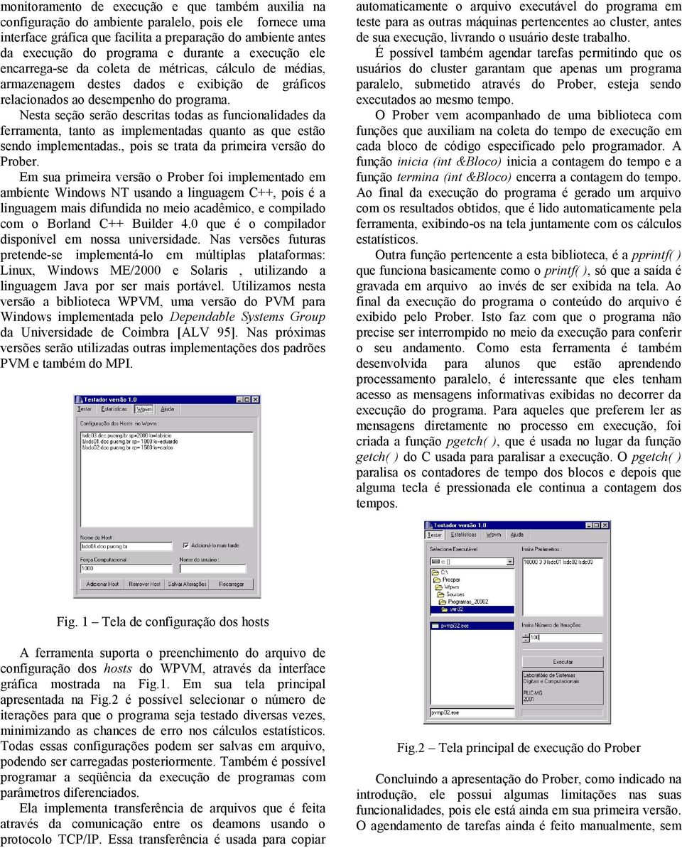 Nesta seção serão descritas todas as funcionalidades da ferramenta, tanto as implementadas quanto as que estão sendo implementadas., pois se trata da primeira versão do Prober.