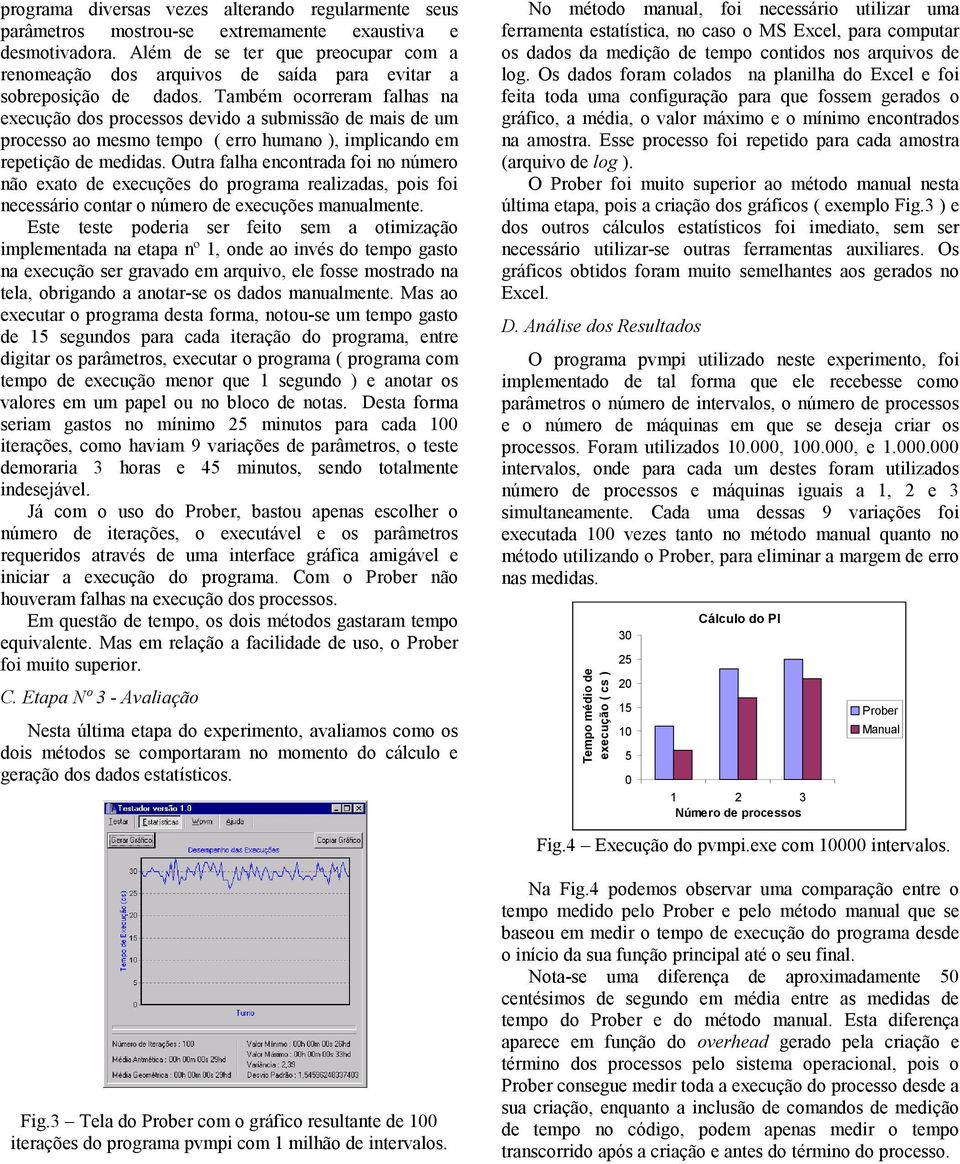 Também ocorreram falhas na execução dos processos devido a submissão de mais de um processo ao mesmo tempo ( erro humano ), implicando em repetição de medidas.