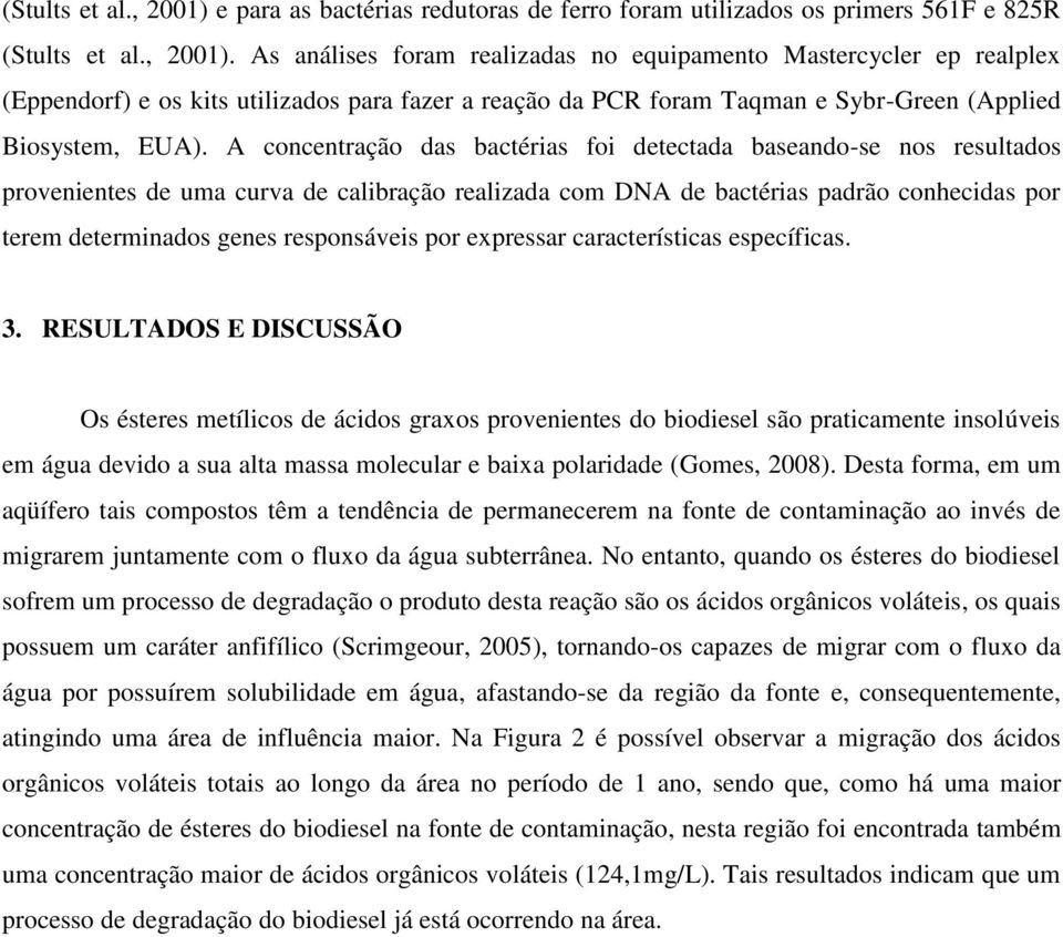 As análises foram realizadas no equipamento Mastercycler ep realplex (Eppendorf) e os kits utilizados para fazer a reação da PCR foram Taqman e Sybr-Green (Applied Biosystem, EUA).