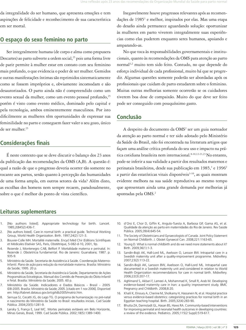 O espaço do sexo feminino no parto Ser integralmente humana (de corpo e alma como propusera Descartes) ao parto subverte a ordem social, 25 pois uma forma livre de parir permite à mulher estar em