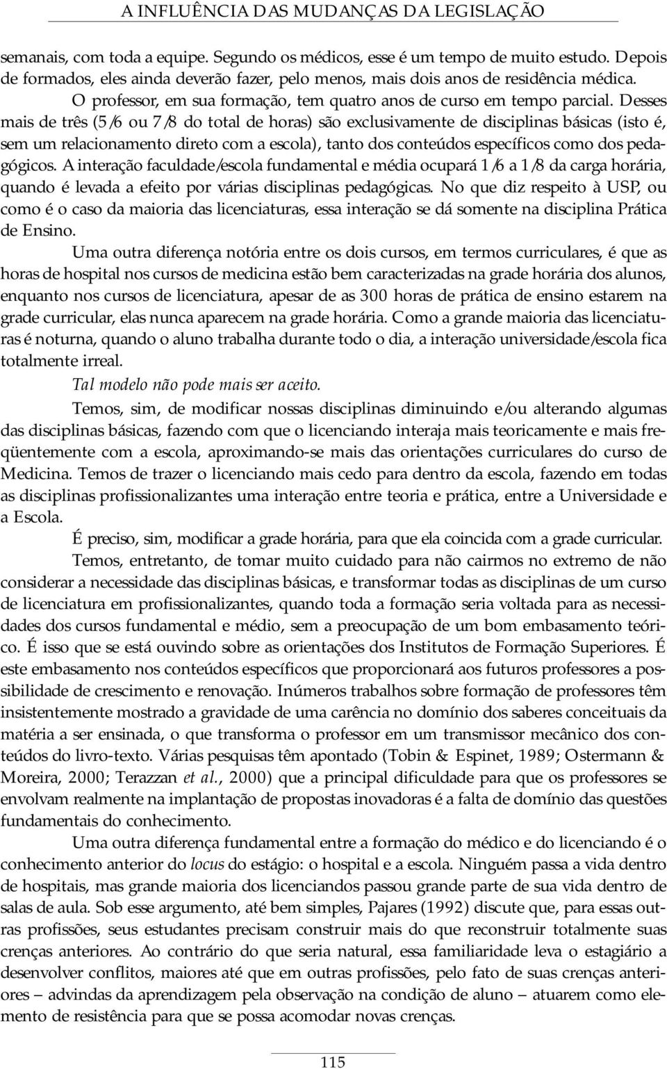 Desses mais de três (5/6 ou 7/8 do total de horas) são exclusivamente de disciplinas básicas (isto é, sem um relacionamento direto com a escola), tanto dos conteúdos específicos como dos pedagógicos.