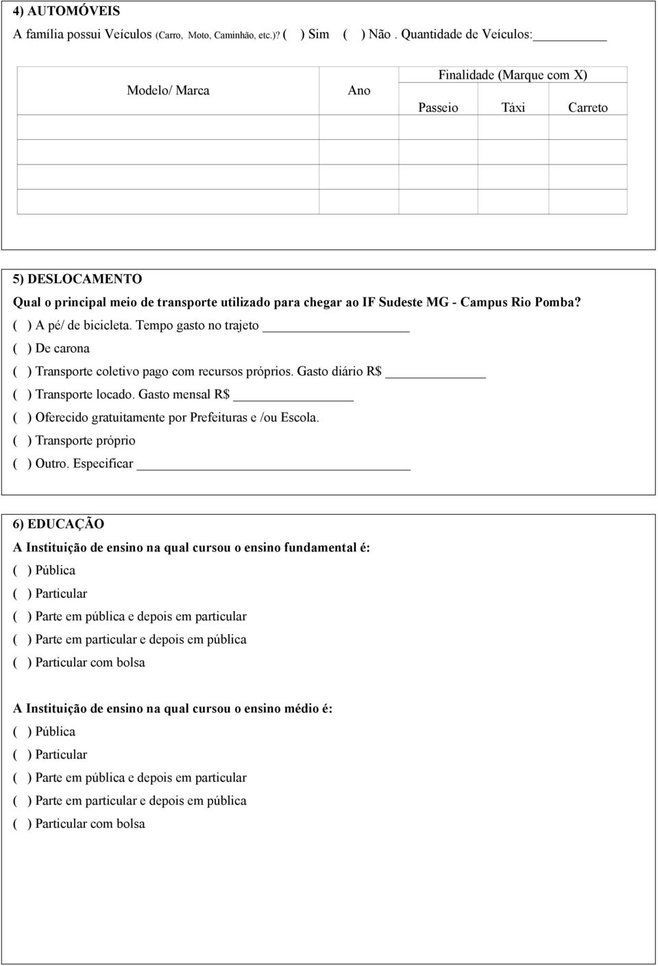 ( ) A pé/ de bicicleta. Tempo gasto no trajeto ( ) De carona ( ) Transporte coletivo pago com recursos próprios. Gasto diário ( ) Transporte locado.