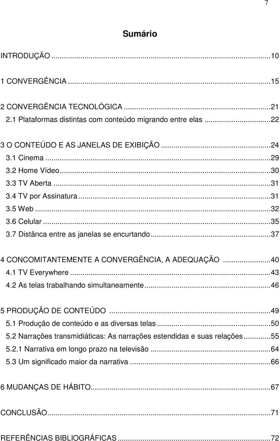 ..40 4.1 TV Everywhere...43 4.2 As telas trabalhando simultaneamente...46 5 PRODUÇÃO DE CONTEÚDO...49 5.1 Produção de conteúdo e as diversas telas...50 5.