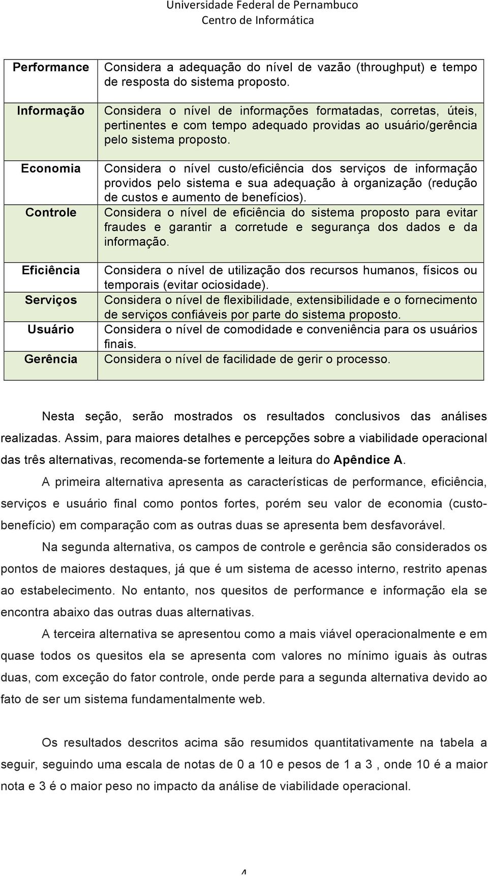 Considera o nível custo/eficiência dos serviços de informação providos pelo sistema e sua adequação à organização (redução de custos e aumento de benefícios).