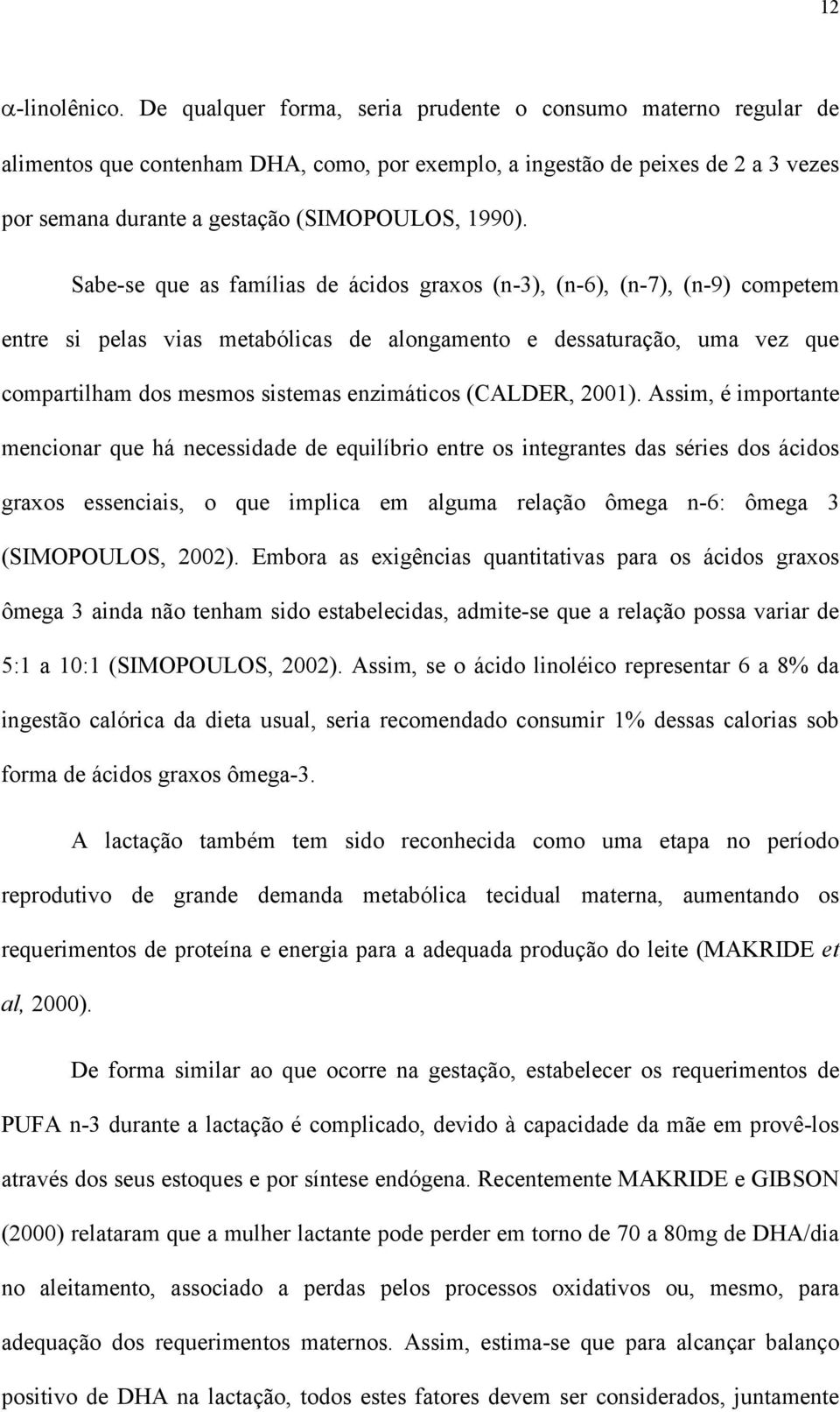 Sabe-se que as famílias de ácidos graxos (n-3), (n-6), (n-7), (n-9) competem entre si pelas vias metabólicas de alongamento e dessaturação, uma vez que compartilham dos mesmos sistemas enzimáticos