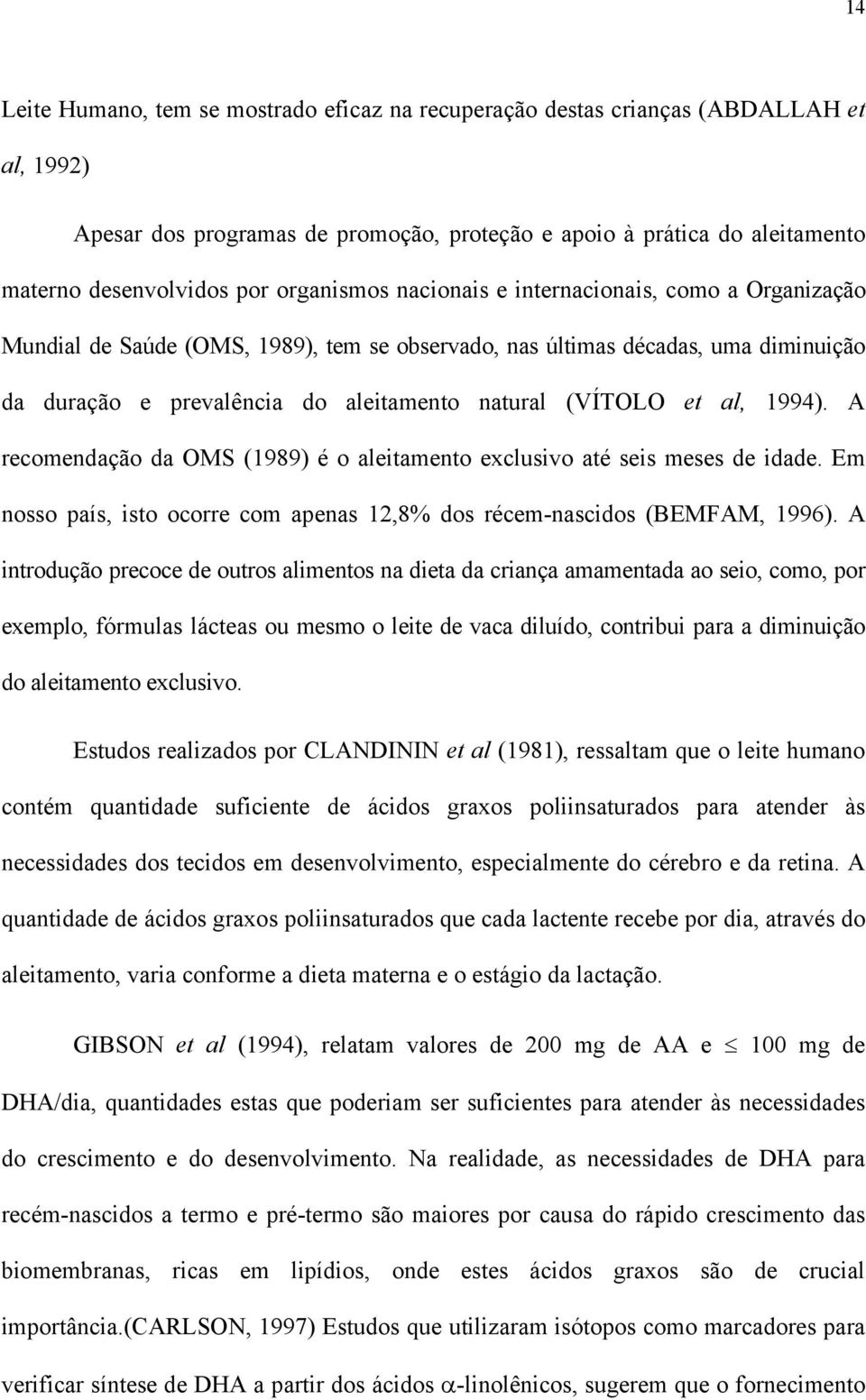 et al, 1994). A recomendação da OMS (1989) é o aleitamento exclusivo até seis meses de idade. Em nosso país, isto ocorre com apenas 12,8% dos récem-nascidos (BEMFAM, 1996).