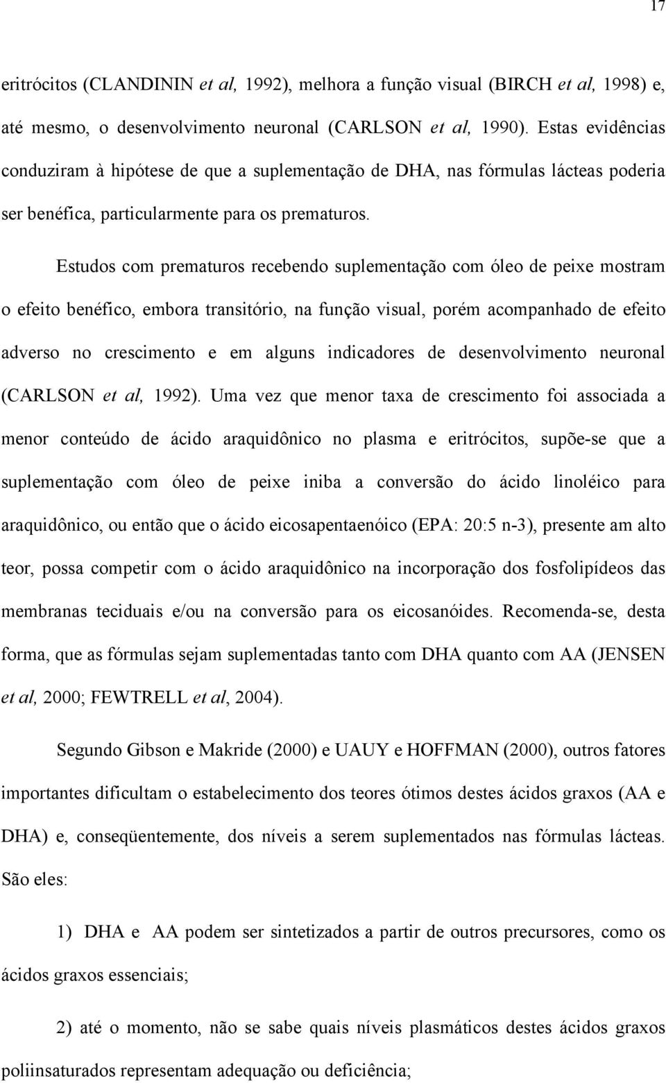 Estudos com prematuros recebendo suplementação com óleo de peixe mostram o efeito benéfico, embora transitório, na função visual, porém acompanhado de efeito adverso no crescimento e em alguns