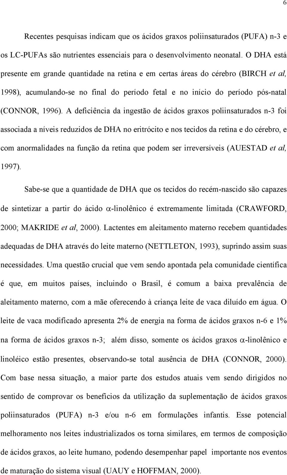 A deficiência da ingestão de ácidos graxos poliinsaturados n-3 foi associada a níveis reduzidos de DHA no eritrócito e nos tecidos da retina e do cérebro, e com anormalidades na função da retina que