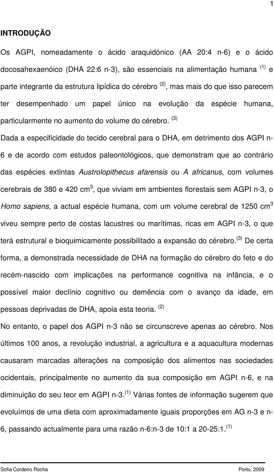 (3) Dada a especificidade do tecido cerebral para o DHA, em detrimento dos AGPI n- 6 e de acordo com estudos paleontológicos, que demonstram que ao contrário das espécies extintas Austrolopithecus