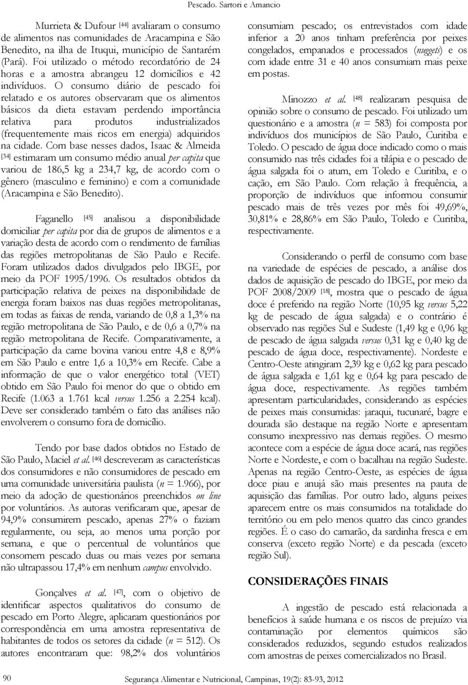 O consumo diário de pescado foi relatado e os autores observaram que os alimentos básicos da dieta estavam perdendo importância relativa para produtos industrializados (frequentemente mais ricos em