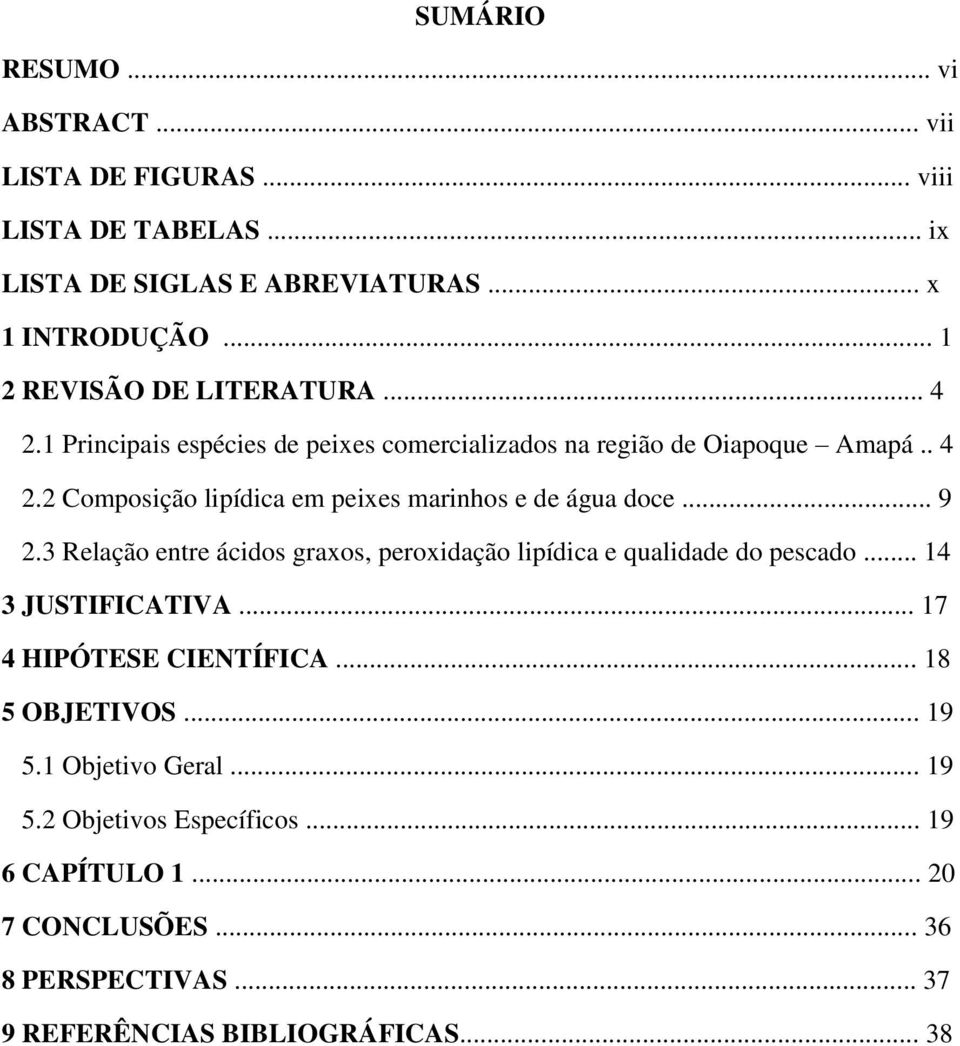 .. 9 2.3 Relação entre ácidos graxos, peroxidação lipídica e qualidade do pescado... 14 3 JUSTIFICATIVA... 17 4 HIPÓTESE CIENTÍFICA... 18 5 OBJETIVOS.