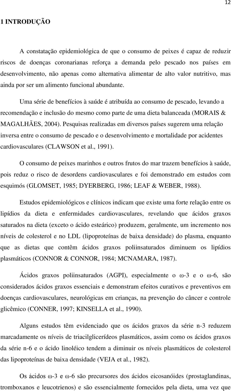 Uma série de benefícios à saúde é atribuída ao consumo de pescado, levando a recomendação e inclusão do mesmo como parte de uma dieta balanceada (MORAIS & MAGALHÃES, 2004).