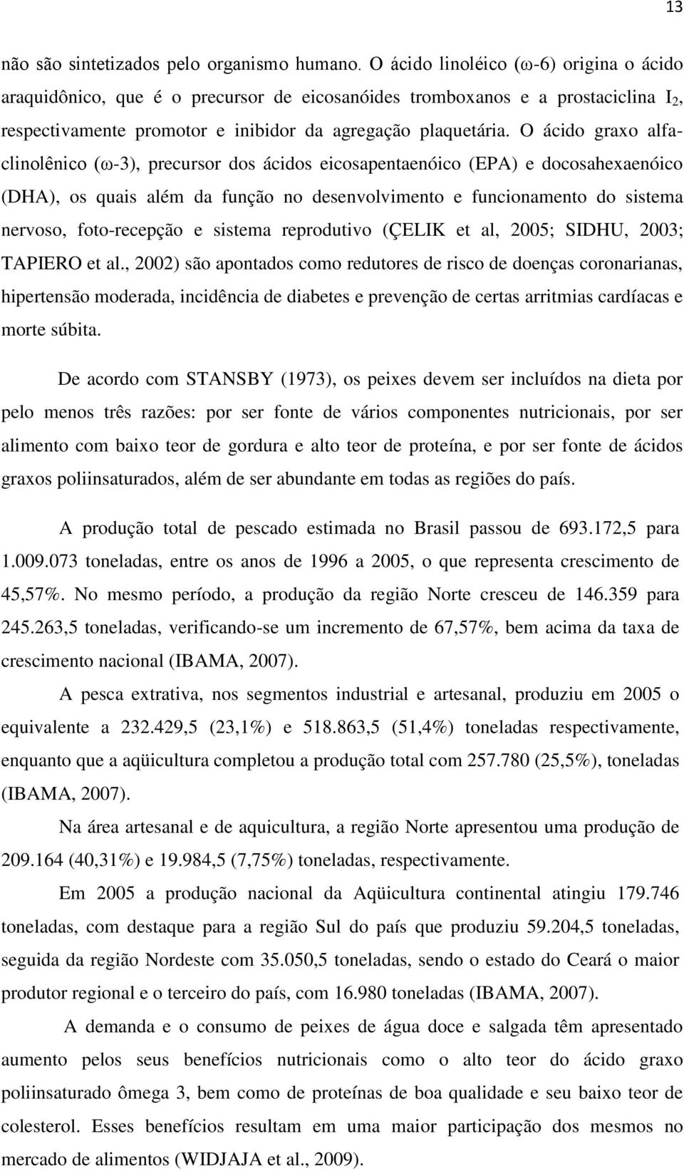 O ácido graxo alfaclinolênico (ω-3), precursor dos ácidos eicosapentaenóico (EPA) e docosahexaenóico (DHA), os quais além da função no desenvolvimento e funcionamento do sistema nervoso,