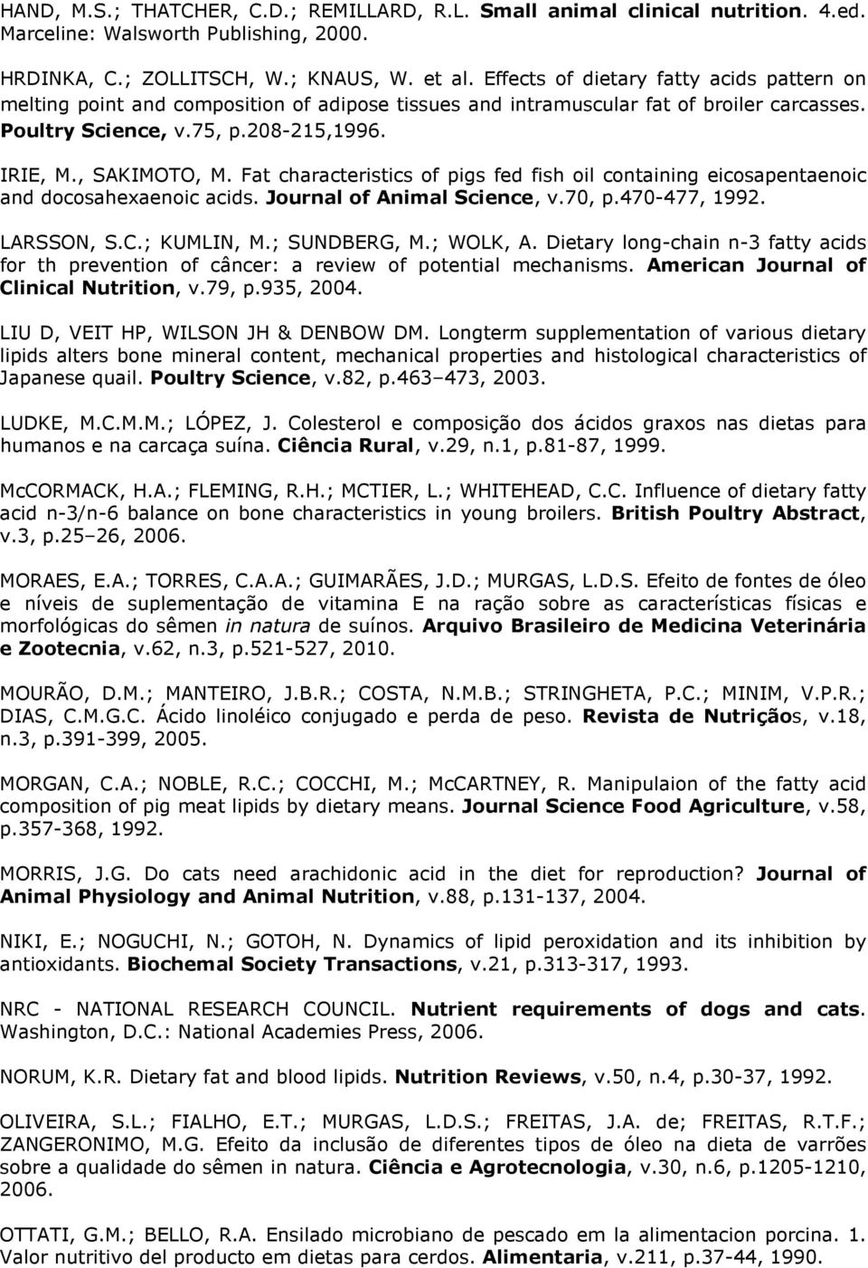 Fat characteristics of pigs fed fish oil containing eicosapentaenoic and docosahexaenoic acids. Journal of Animal Science, v.70, p.470-477, 1992. LARSSON, S.C.; KUMLIN, M.; SUNDBERG, M.; WOLK, A.