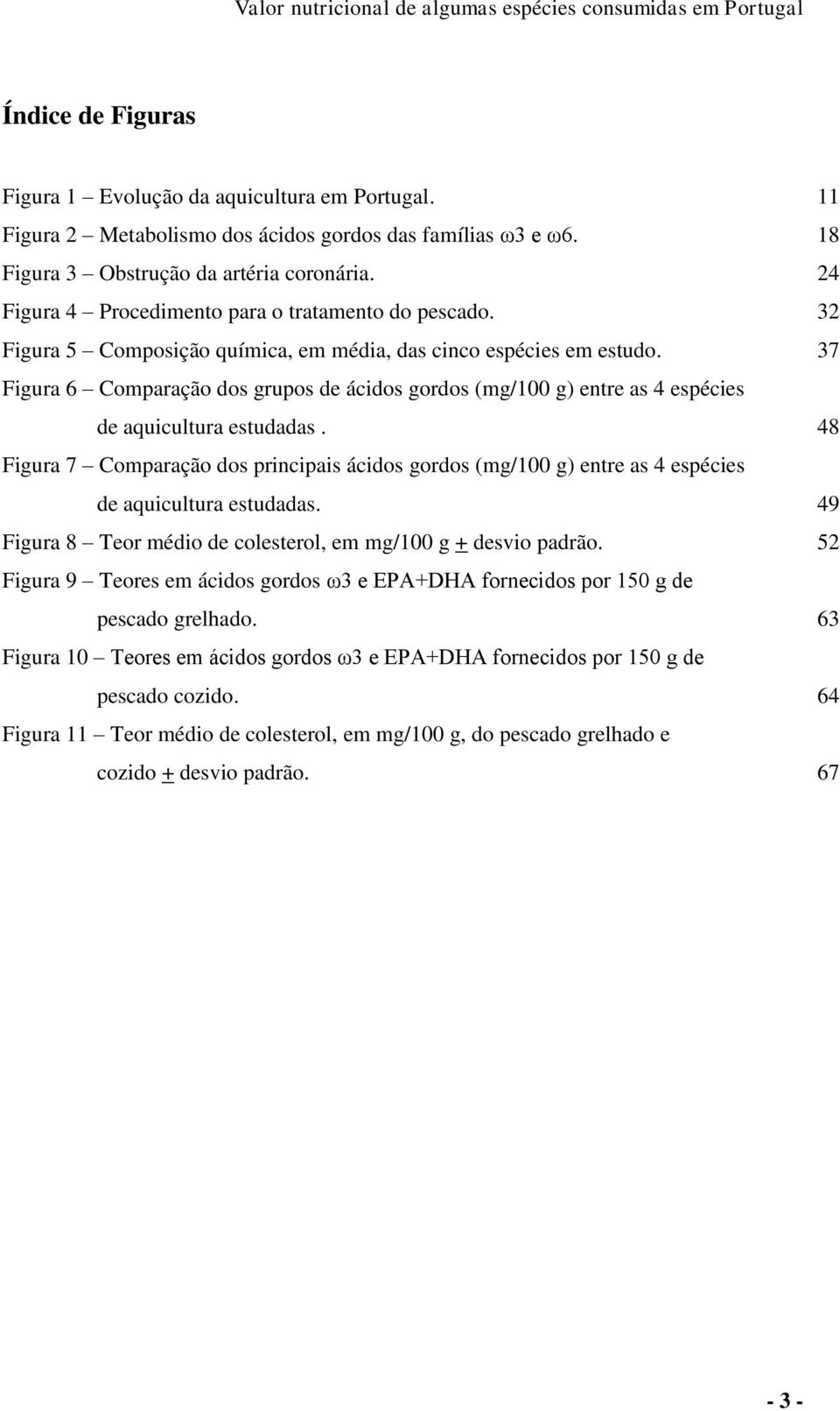 37 Figura 6 Comparação dos grupos de ácidos gordos (mg/100 g) entre as 4 espécies de aquicultura estudadas.
