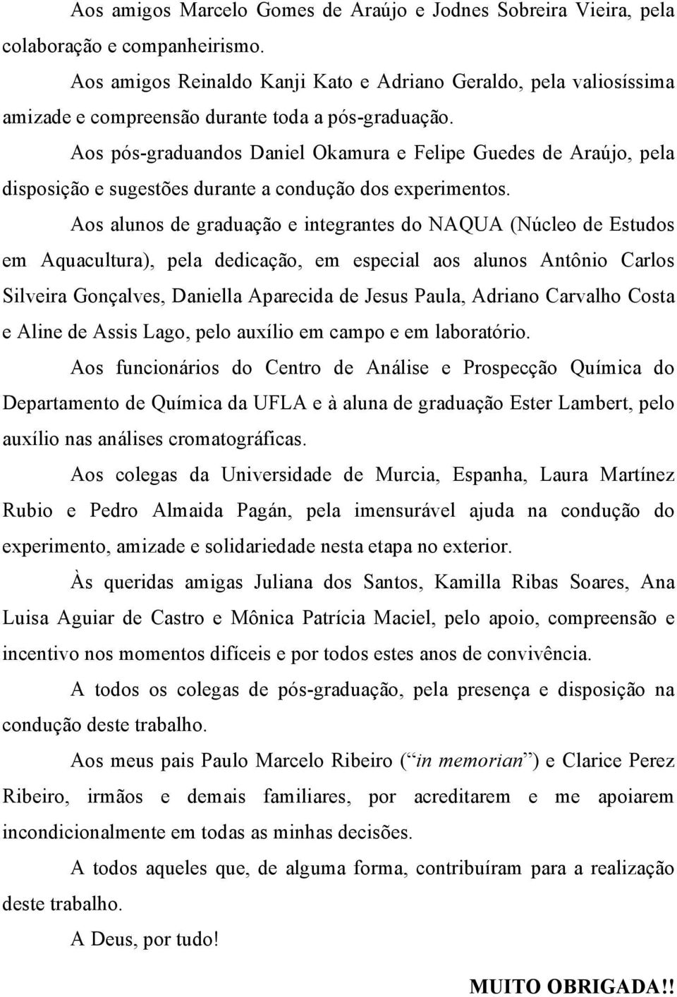 Aos pós-graduandos Daniel Okamura e Felipe Guedes de Araújo, pela disposição e sugestões durante a condução dos experimentos.