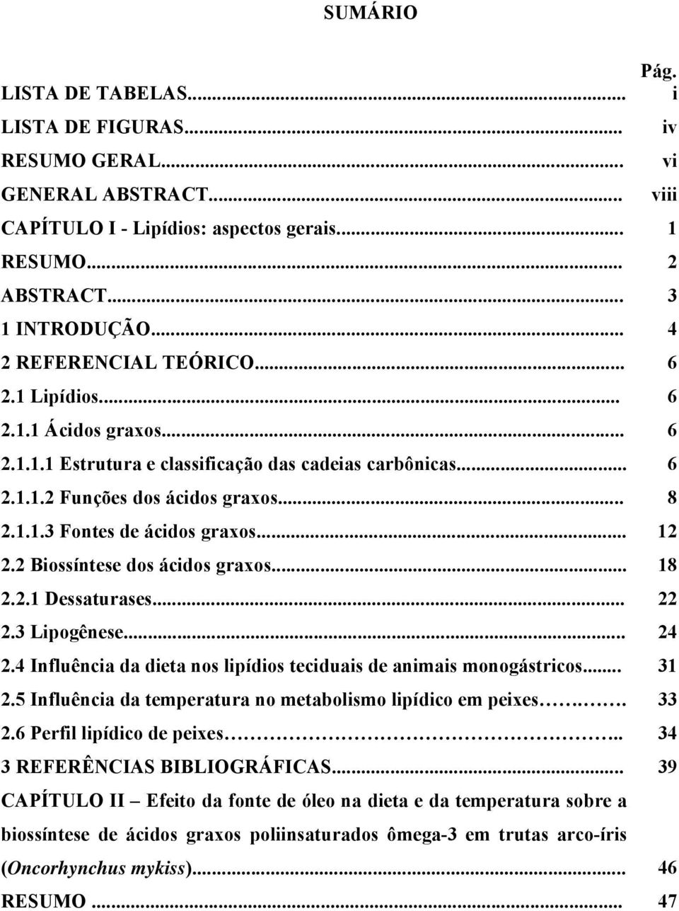 .. 12 2.2 Biossíntese dos ácidos graxos... 18 2.2.1 Dessaturases... 22 2.3 Lipogênese... 24 2.4 Influência da dieta nos lipídios teciduais de animais monogástricos... 31 2.