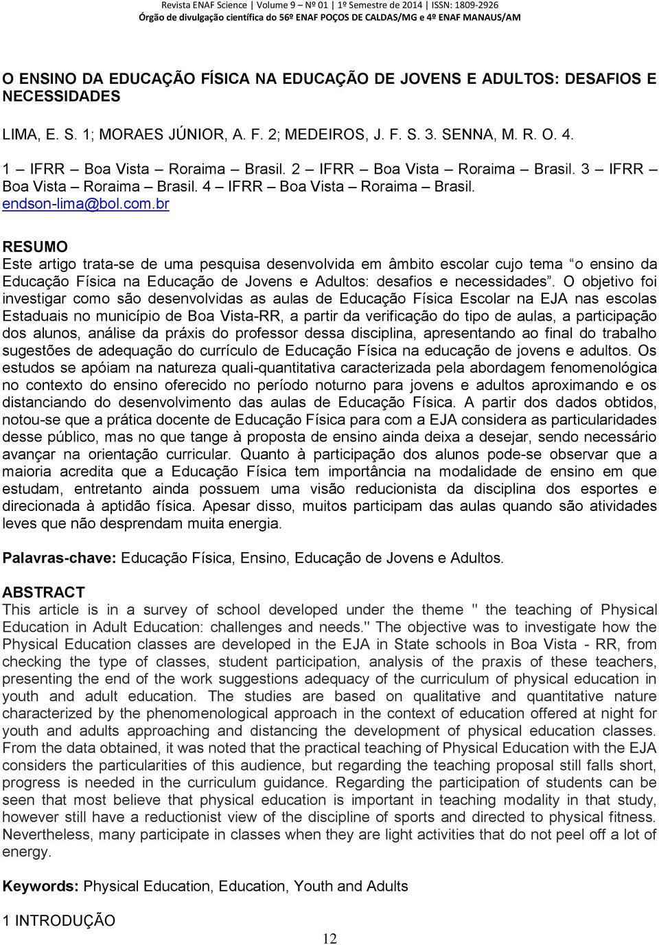 br RESUMO Este artigo trata-se de uma pesquisa desenvolvida em âmbito escolar cujo tema o ensino da Educação Física na Educação de Jovens e Adultos: desafios e necessidades.