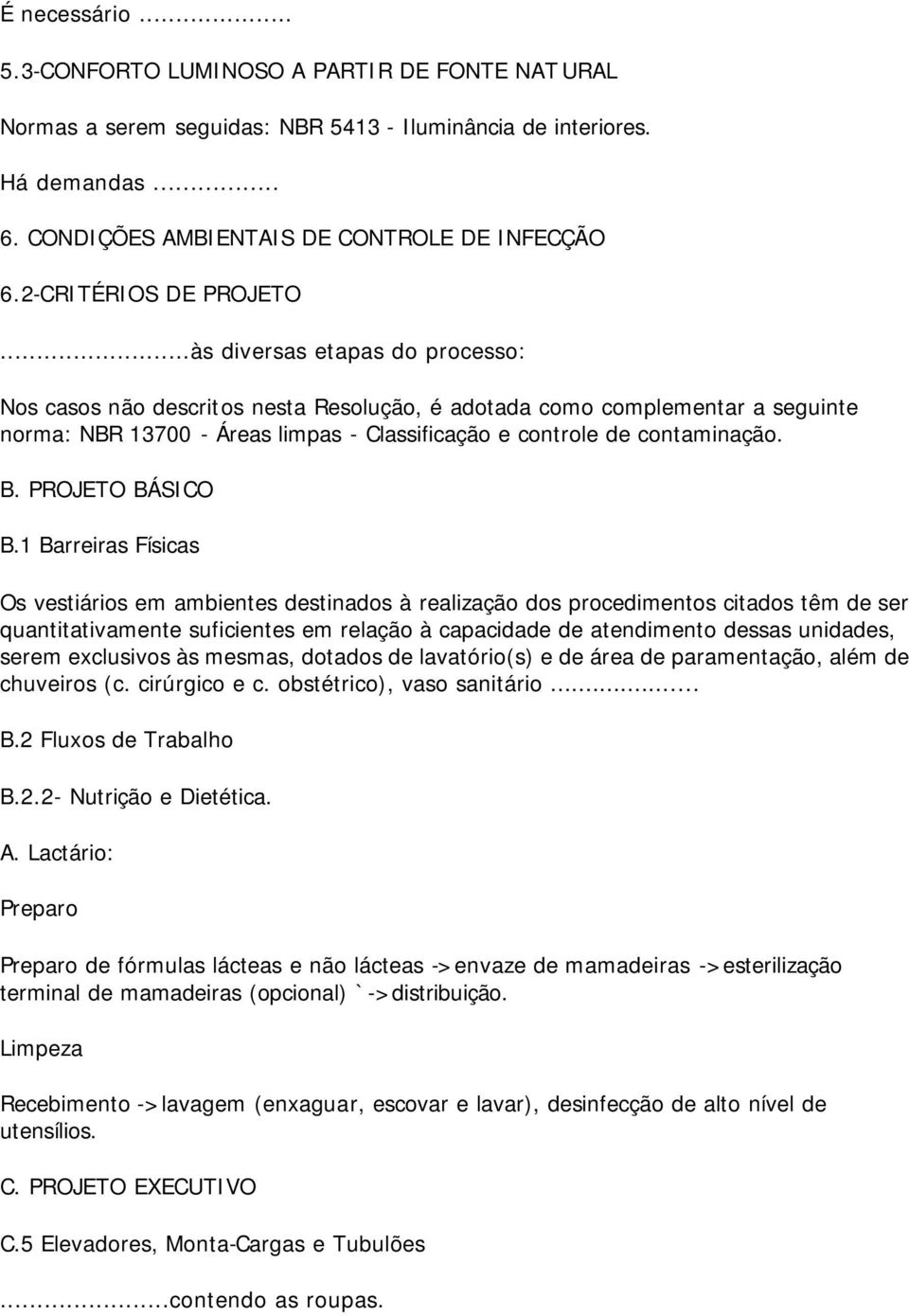 ..às diversas etapas do processo: Nos casos não descritos nesta Resolução, é adotada como complementar a seguinte norma: NBR 13700 - Áreas limpas - Classificação e controle de contaminação. B.