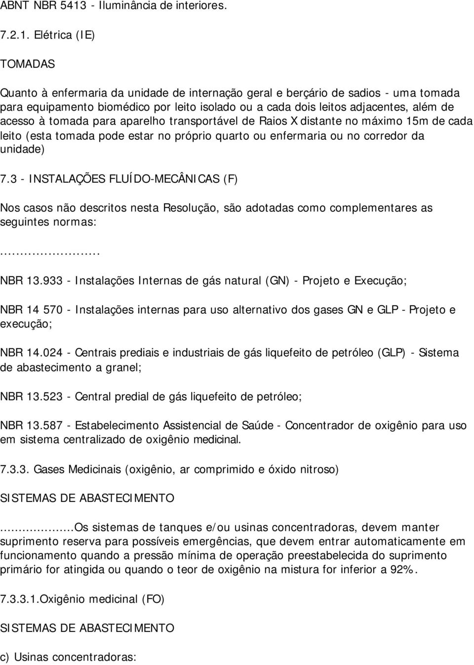 Elétrica (IE) TOMADAS Quanto à enfermaria da unidade de internação geral e berçário de sadios - uma tomada para equipamento biomédico por leito isolado ou a cada dois leitos adjacentes, além de