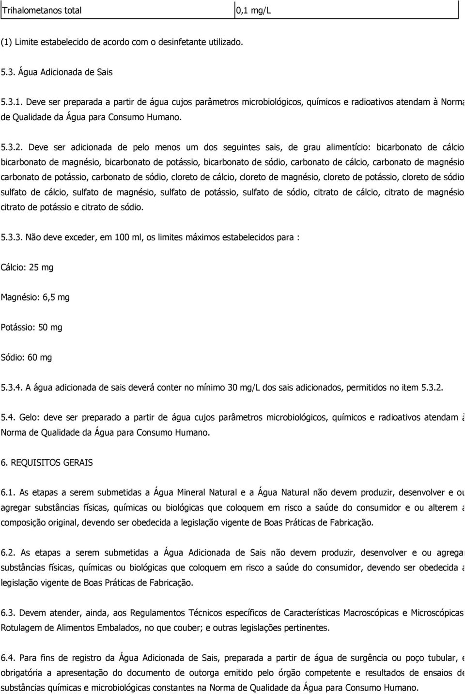 Deve ser adicionada de pelo menos um dos seguintes sais, de grau alimentício: bicarbonato de cálcio bicarbonato de magnésio, bicarbonato de potássio, bicarbonato de sódio, carbonato de cálcio,