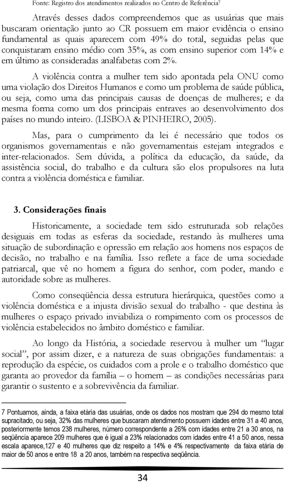 A violência contra a mulher tem sido apontada pela ONU como uma violação dos Direitos Humanos e como um problema de saúde pública, ou seja, como uma das principais causas de doenças de mulheres; e da