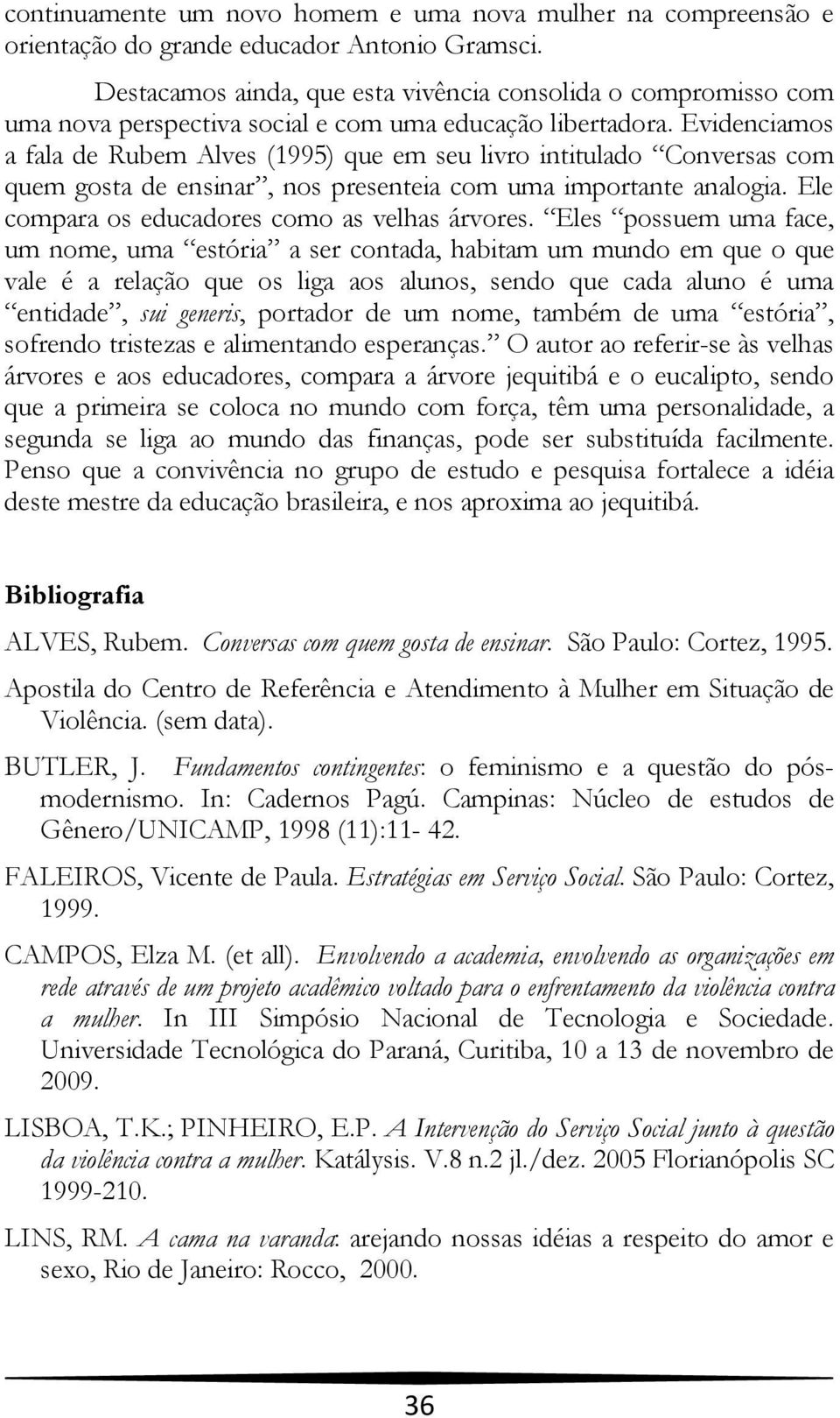 Evidenciamos a fala de Rubem Alves (1995) que em seu livro intitulado Conversas com quem gosta de ensinar, nos presenteia com uma importante analogia. Ele compara os educadores como as velhas árvores.