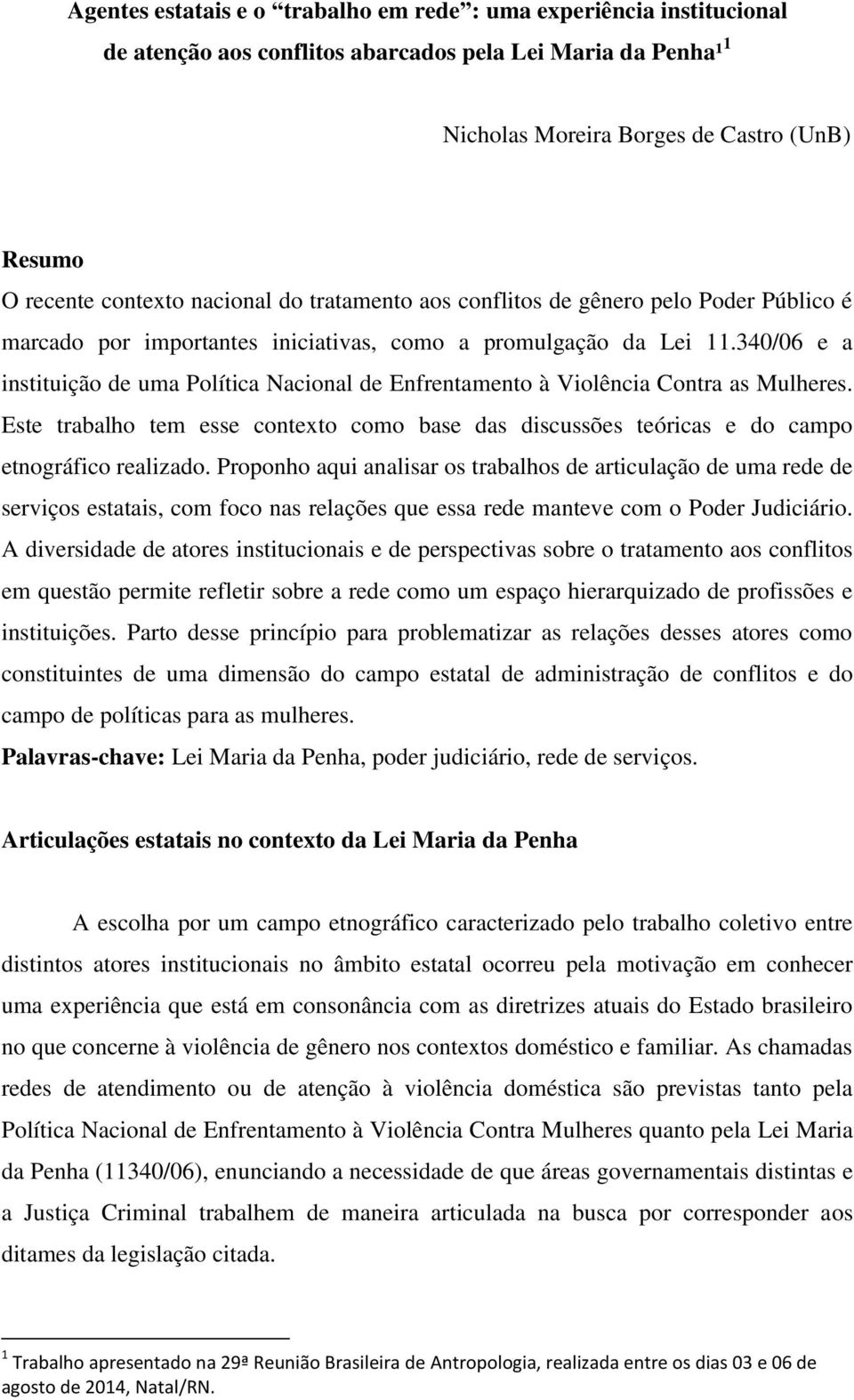 340/06 e a instituição de uma Política Nacional de Enfrentamento à Violência Contra as Mulheres. Este trabalho tem esse contexto como base das discussões teóricas e do campo etnográfico realizado.