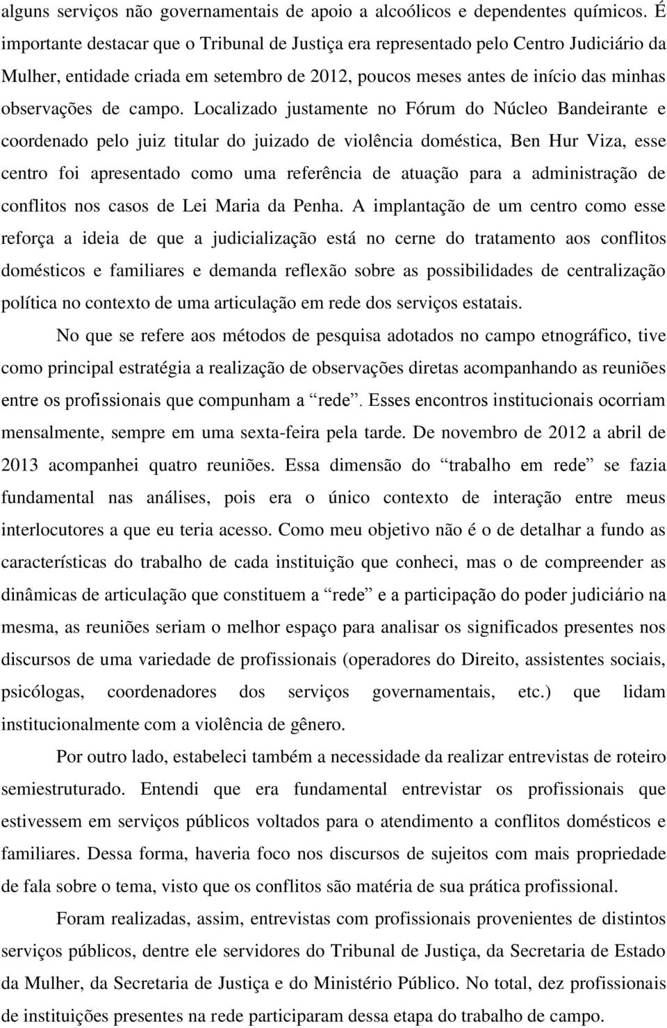 Localizado justamente no Fórum do Núcleo Bandeirante e coordenado pelo juiz titular do juizado de violência doméstica, Ben Hur Viza, esse centro foi apresentado como uma referência de atuação para a