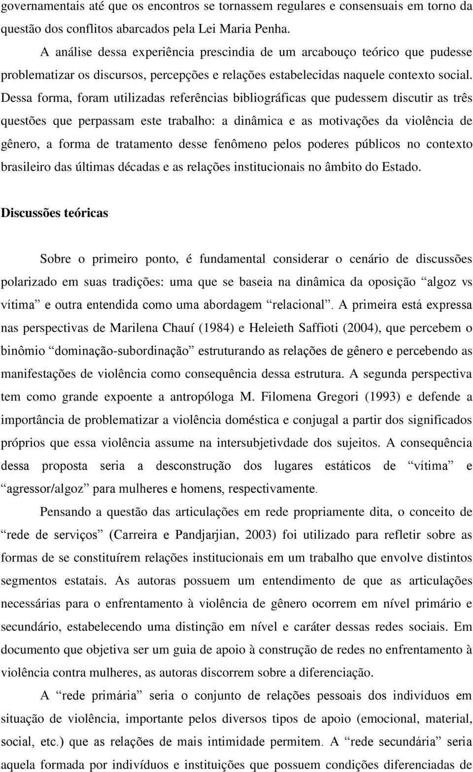 Dessa forma, foram utilizadas referências bibliográficas que pudessem discutir as três questões que perpassam este trabalho: a dinâmica e as motivações da violência de gênero, a forma de tratamento