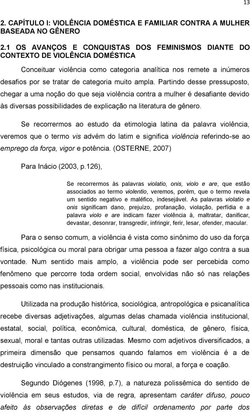 Partindo desse pressuposto, chegar a uma noção do que seja violência contra a mulher é desafiante devido às diversas possibilidades de explicação na literatura de gênero.