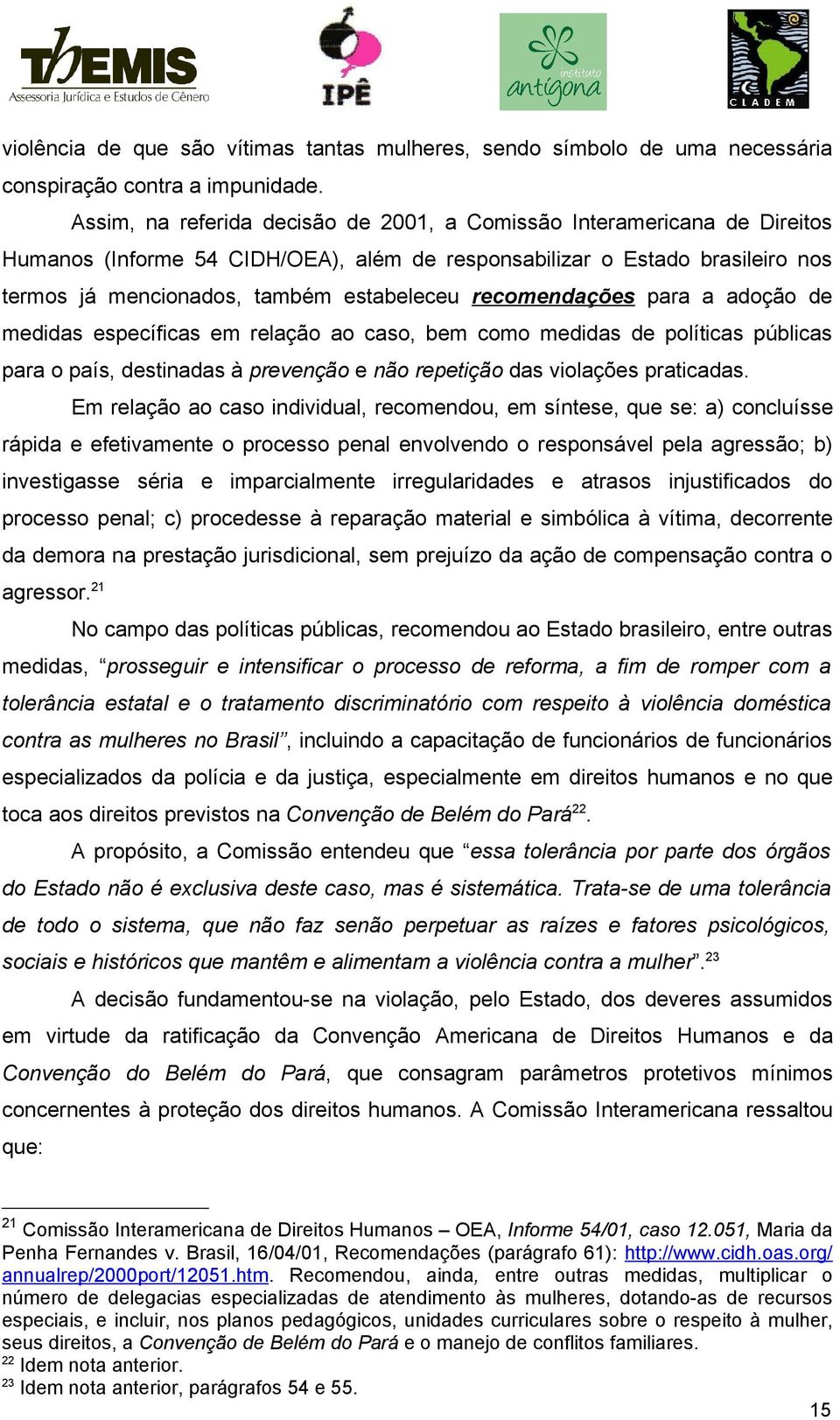 recomendações para a adoção de medidas específicas em relação ao caso, bem como medidas de políticas públicas para o país, destinadas à prevenção e não repetição das violações praticadas.