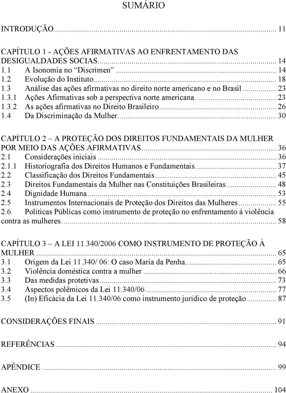 4 Da Discriminação da Mulher... 30 CAPÍTULO 2 A PROTEÇÃO DOS DIREITOS FUNDAMENTAIS DA MULHER POR MEIO DAS AÇÕES AFIRMATIVAS... 36 2.1 Considerações iniciais... 36 2.1.1 Historiografia dos Direitos Humanos e Fundamentais.