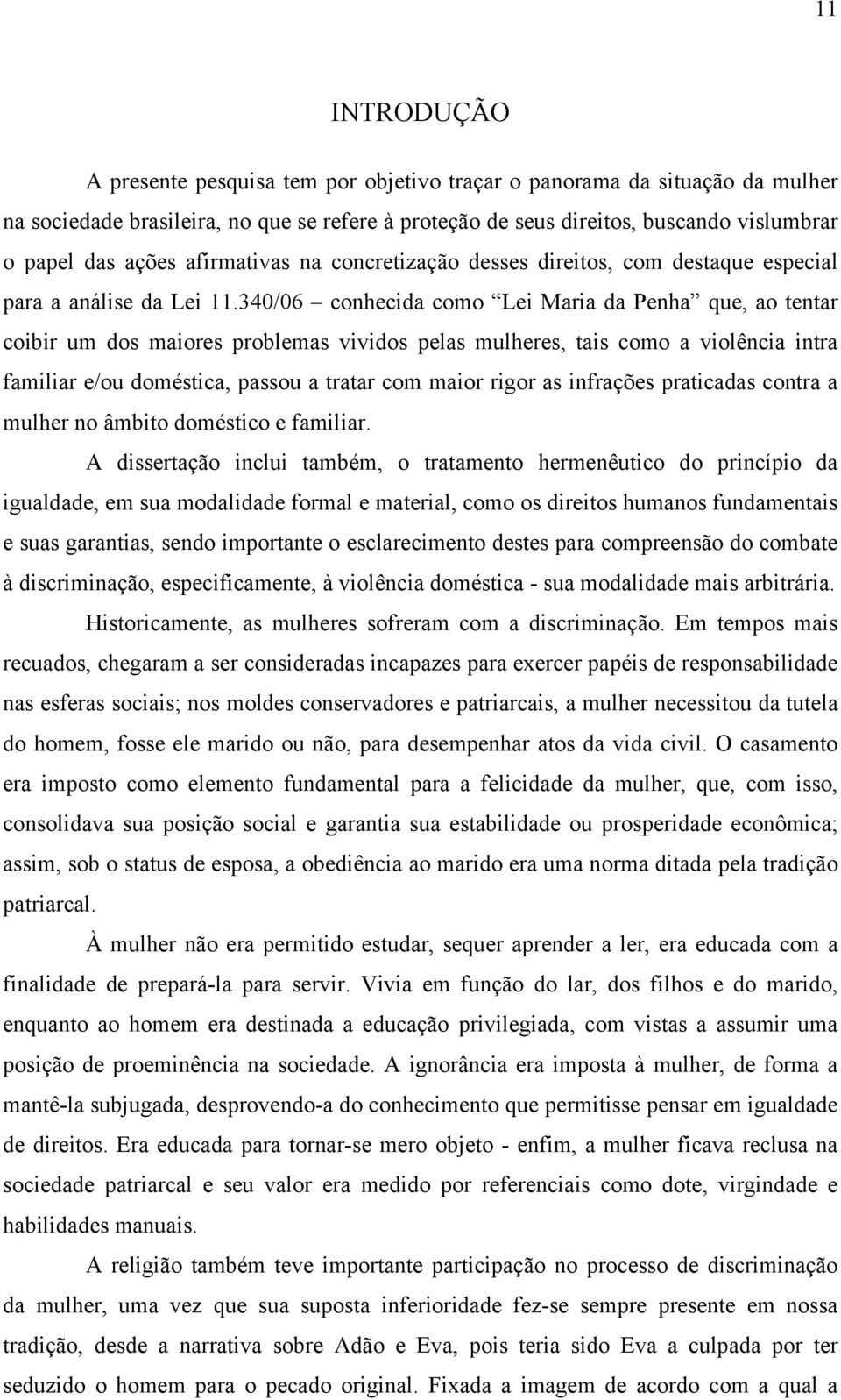 340/06 conhecida como Lei Maria da Penha que, ao tentar coibir um dos maiores problemas vividos pelas mulheres, tais como a violência intra familiar e/ou doméstica, passou a tratar com maior rigor as