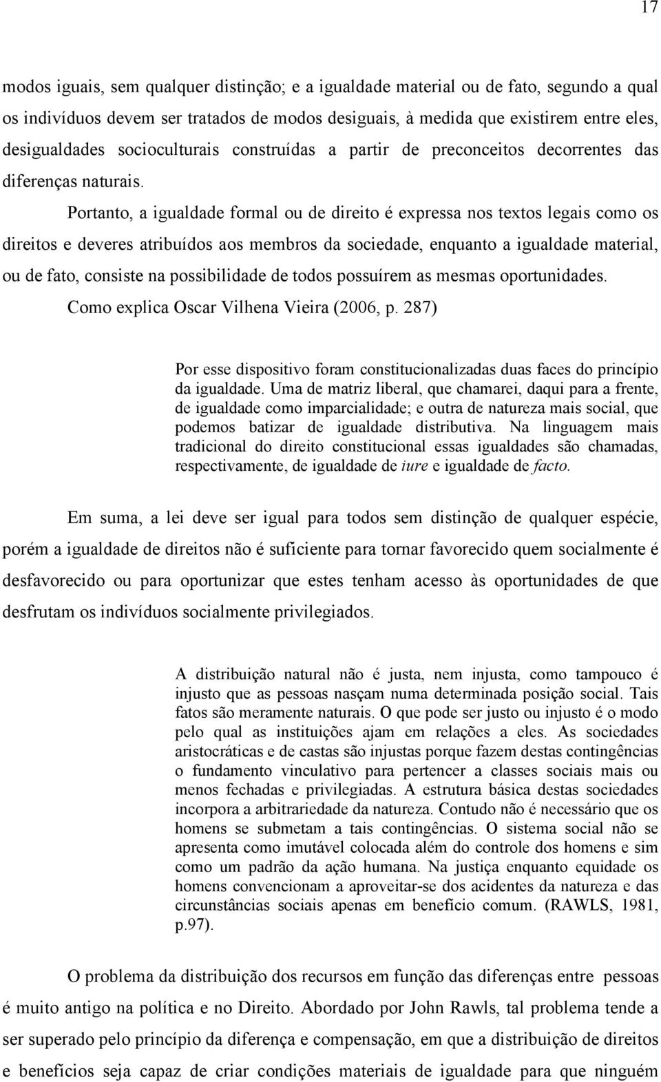 Portanto, a igualdade formal ou de direito é expressa nos textos legais como os direitos e deveres atribuídos aos membros da sociedade, enquanto a igualdade material, ou de fato, consiste na