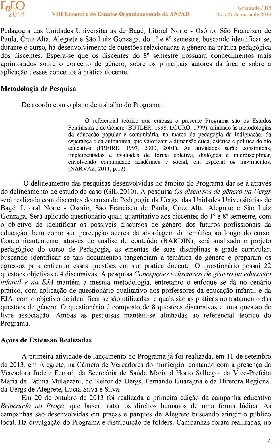 Espera-se que os discentes do 8º semestre possuam conhecimentos mais aprimorados sobre o conceito de gênero, sobre os principais autores da área e sobre a aplicação desses conceitos à prática docente.