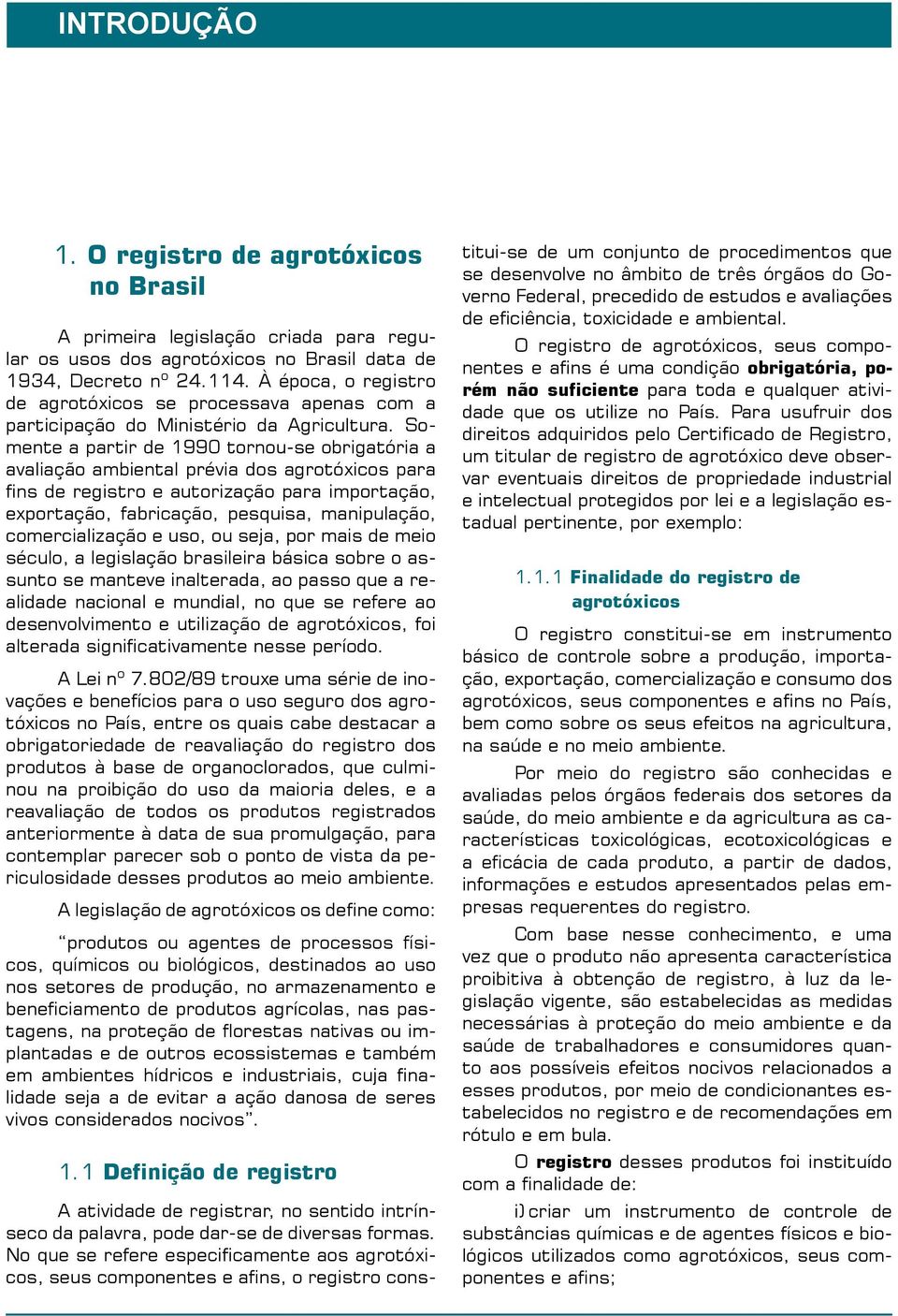 Somente a partir de 1990 tornou-se obrigatória a avaliação ambiental prévia dos agrotóxicos para fins de registro e autorização para importação, exportação, fabricação, pesquisa, manipulação,