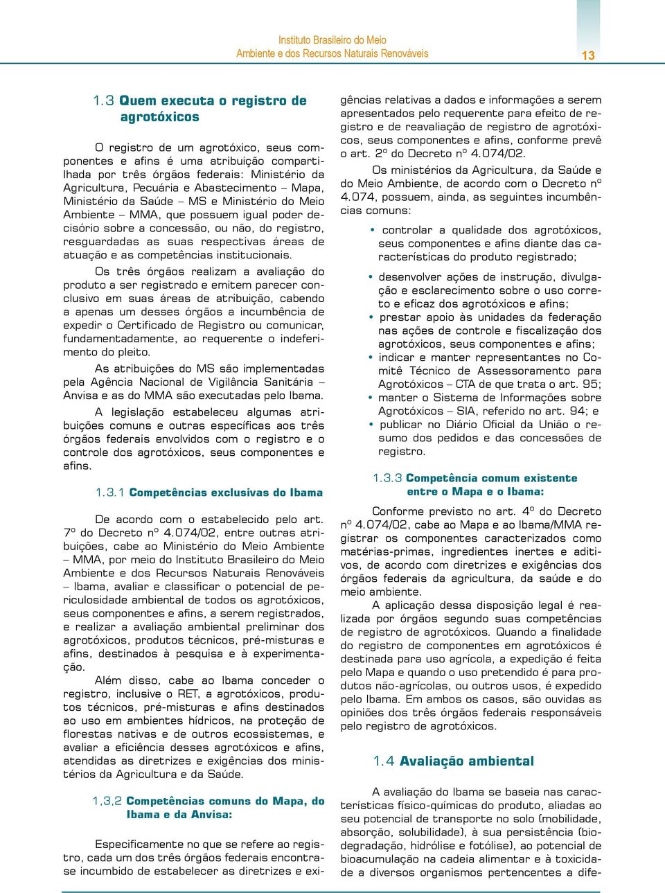 Abastecimento Mapa, Ministério da Saúde MS e Ministério do Meio Ambiente MMA, que possuem igual poder decisório sobre a concessão, ou não, do registro, resguardadas as suas respectivas áreas de