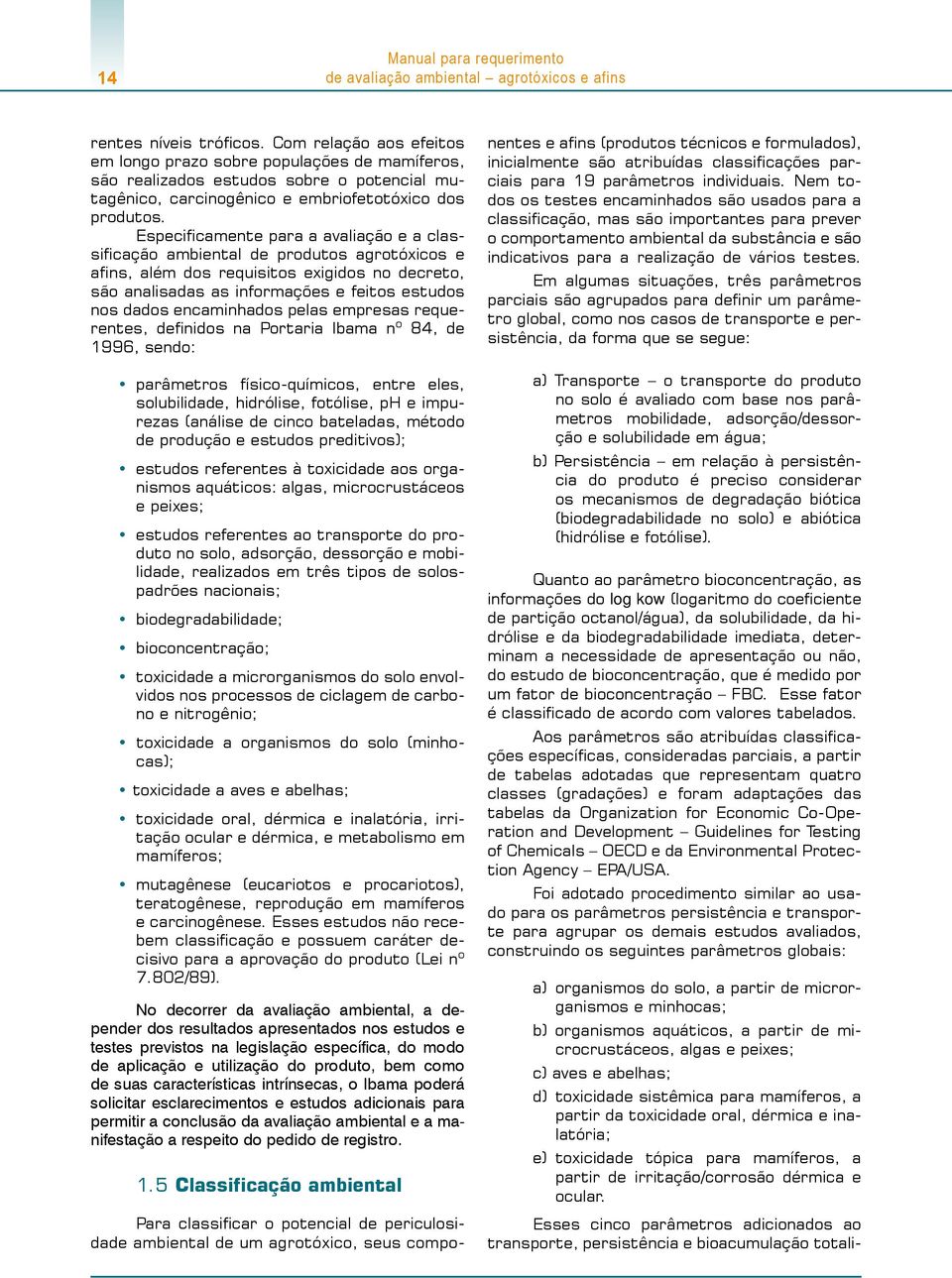 Especificamente para a avaliação e a classificação ambiental de produtos agrotóxicos e afins, além dos requisitos exigidos no decreto, são analisadas as informações e feitos estudos nos dados