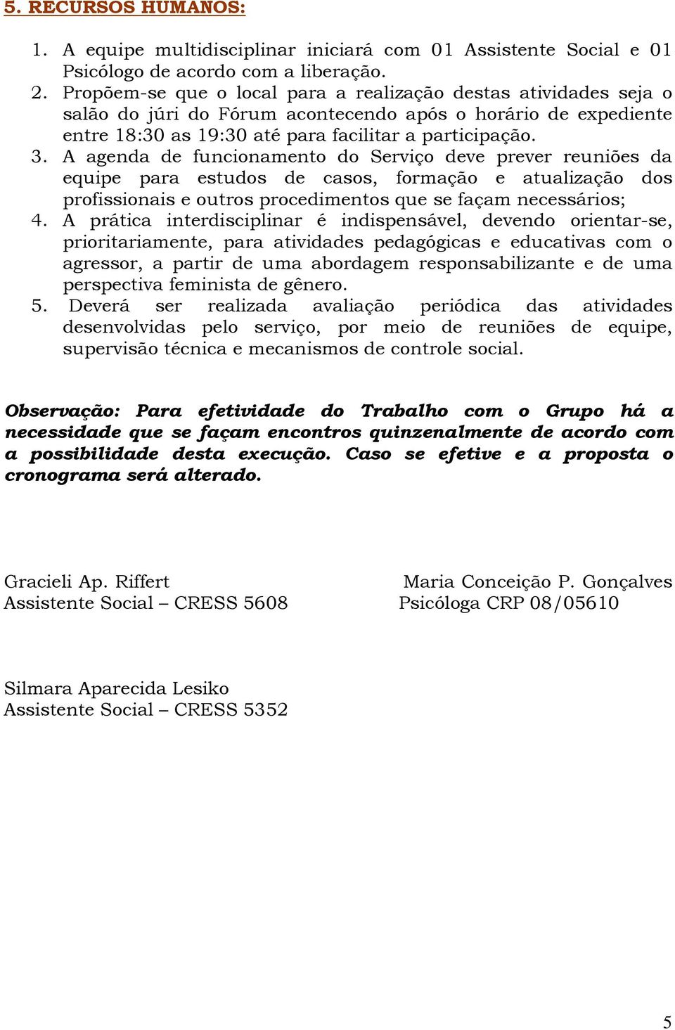 A agenda de funcionamento do Serviço deve prever reuniões da equipe para estudos de casos, formação e atualização dos profissionais e outros procedimentos que se façam necessários; 4.