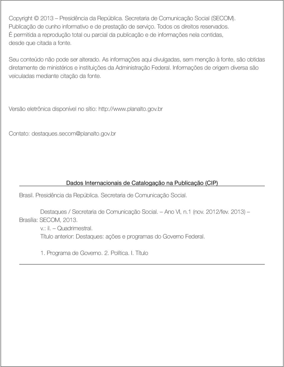 As informações aqui divulgadas, sem menção à fonte, são obtidas diretamente de ministérios e instituições da Administração Federal.