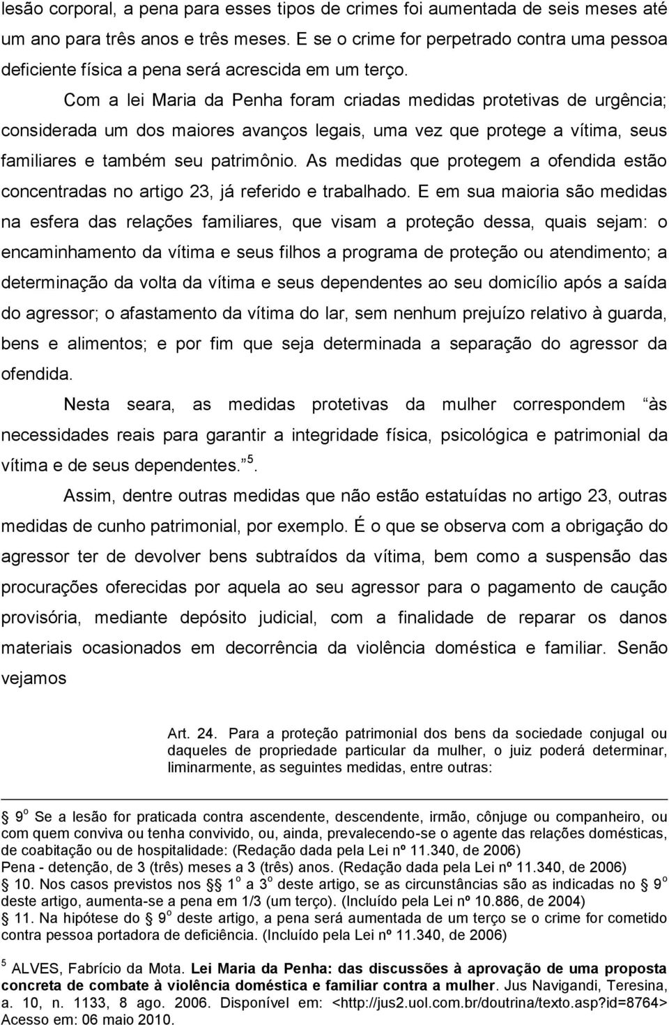 Com a lei Maria da Penha foram criadas medidas protetivas de urgência; considerada um dos maiores avanços legais, uma vez que protege a vítima, seus familiares e também seu patrimônio.