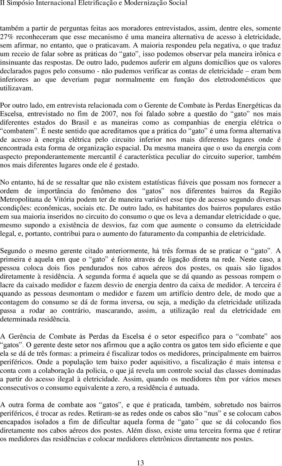 De outro lado, pudemos auferir em alguns domicílios que os valores declarados pagos pelo consumo - não pudemos verificar as contas de eletricidade eram bem inferiores ao que deveriam pagar