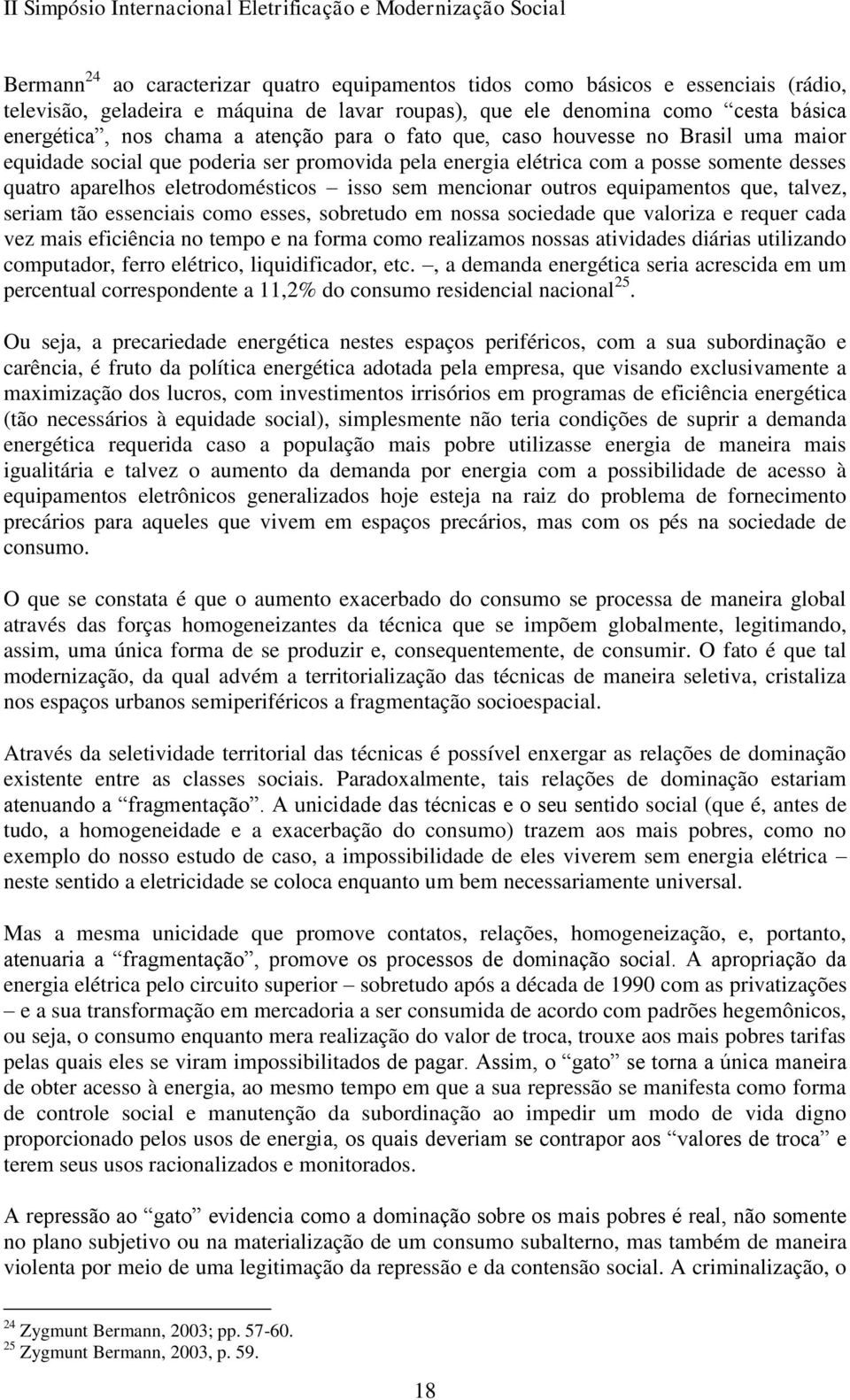 mencionar outros equipamentos que, talvez, seriam tão essenciais como esses, sobretudo em nossa sociedade que valoriza e requer cada vez mais eficiência no tempo e na forma como realizamos nossas